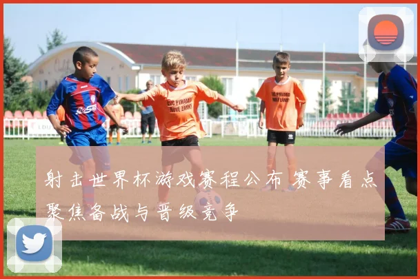 射击世界杯游戏赛程公布 赛事看点聚焦备战与晋级竞争