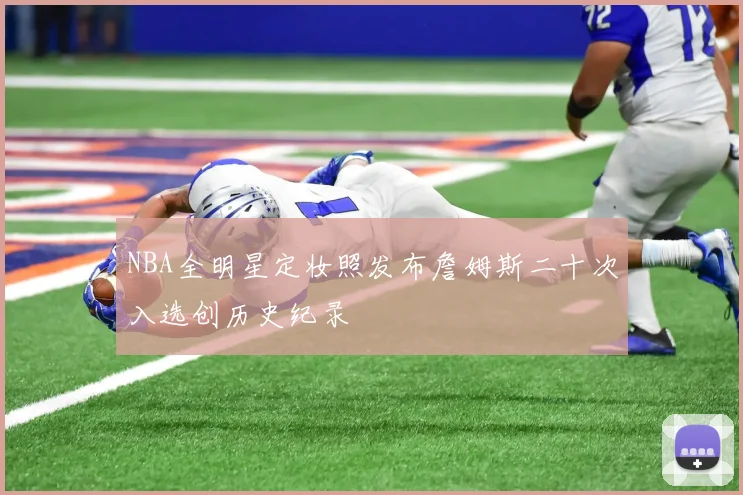 NBA全明星定妆照发布詹姆斯二十次入选创历史纪录