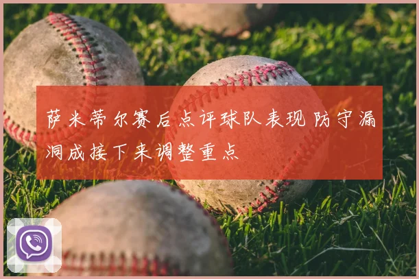 萨米蒂尔赛后点评球队表现 防守漏洞成接下来调整重点