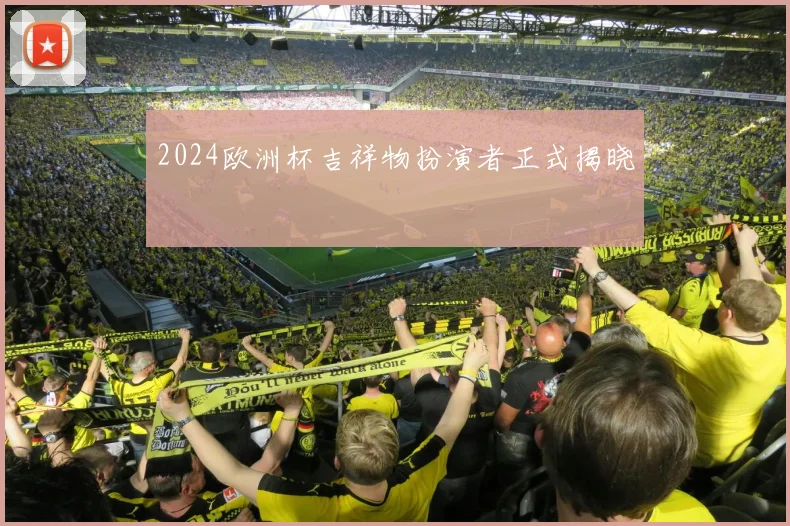 2024欧洲杯吉祥物扮演者正式揭晓