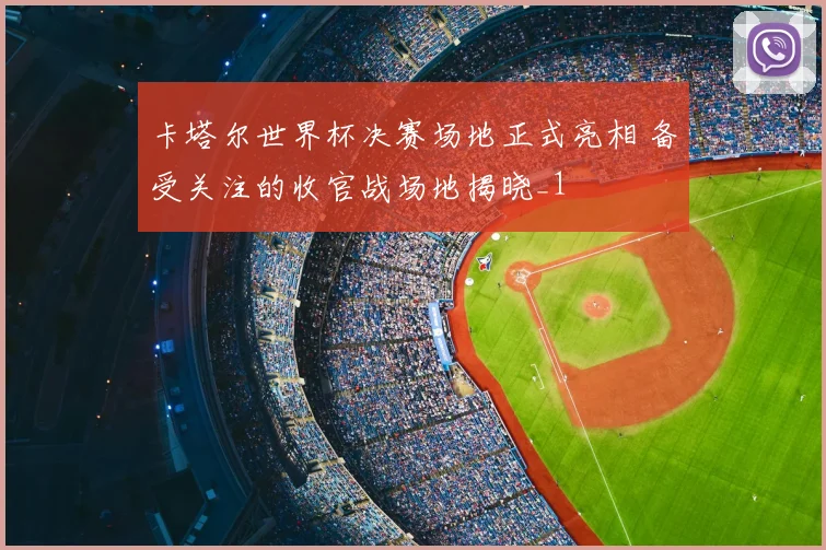 卡塔尔世界杯决赛场地正式亮相 备受关注的收官战场地揭晓_1