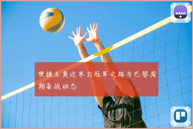 樊振东奥运单打冠军之路与巴黎周期备战动态