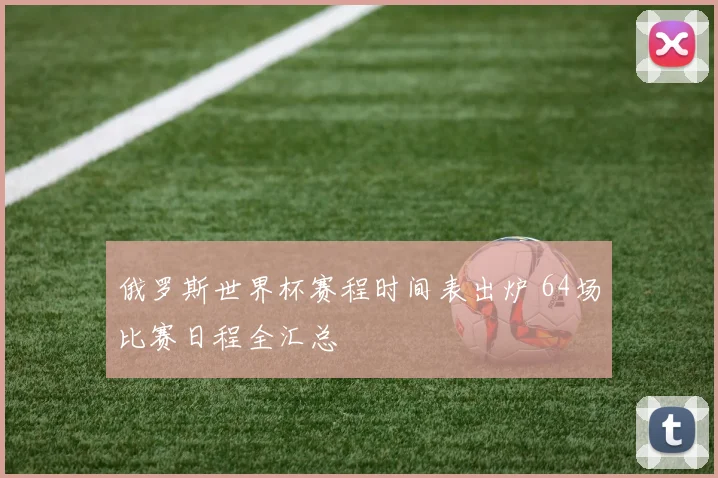 俄罗斯世界杯赛程时间表出炉 64场比赛日程全汇总
